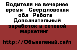 Водители на вечернее время - Свердловская обл. Работа » Дополнительный заработок и сетевой маркетинг   